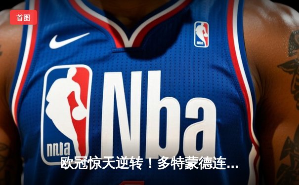 欧冠惊天逆转！多特蒙德连追三球淘汰巴黎圣日耳曼晋级四强