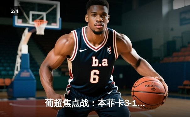 葡超焦点战：本菲卡3-1力克葡萄牙体育，席尔瓦双响领跑射手榜 - 2