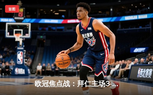 欧冠焦点战：拜仁主场3-1逆转皇马，凯恩梅开二度闪耀安联球场