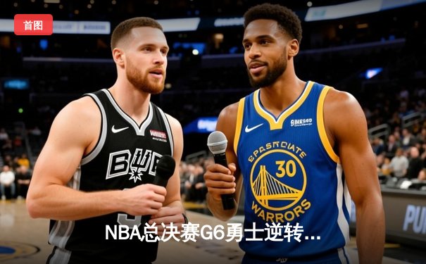 NBA总决赛G6勇士逆转取胜 库里37分锁定总冠军
