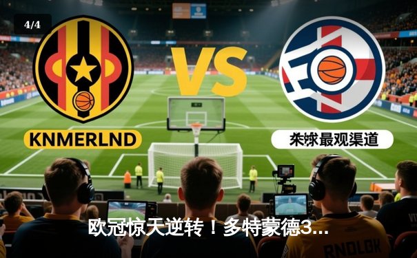 欧冠惊天逆转！多特蒙德3-2绝杀马竞 菲尔克鲁格制胜球点燃威斯特法伦 - 4