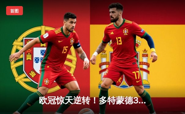 欧冠惊天逆转！多特蒙德3-2绝杀巴黎，哈兰德双响炮锁定八强席位