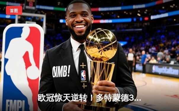欧冠惊天逆转！多特蒙德3-2绝杀巴黎，哈兰德双响炮锁定八强席位